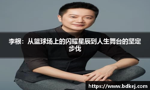 李根：从篮球场上的闪耀星辰到人生舞台的坚定步伐