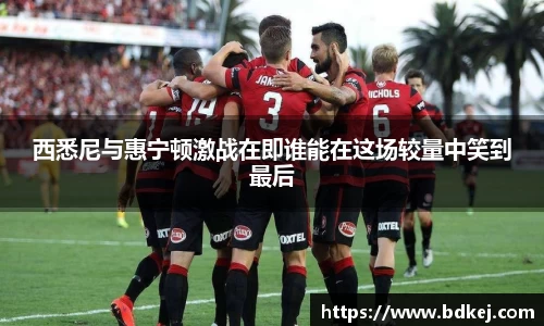 西悉尼与惠宁顿激战在即谁能在这场较量中笑到最后