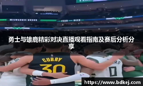 勇士与雄鹿精彩对决直播观看指南及赛后分析分享